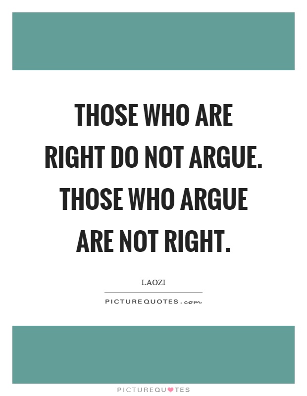 Those who are right do not argue. Those who argue are not right Picture Quote #1