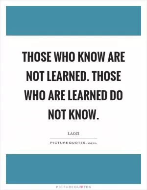 Those who know are not learned. Those who are learned do not know Picture Quote #1