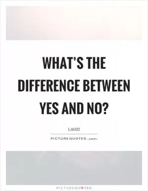 What’s the difference between yes and no? Picture Quote #1