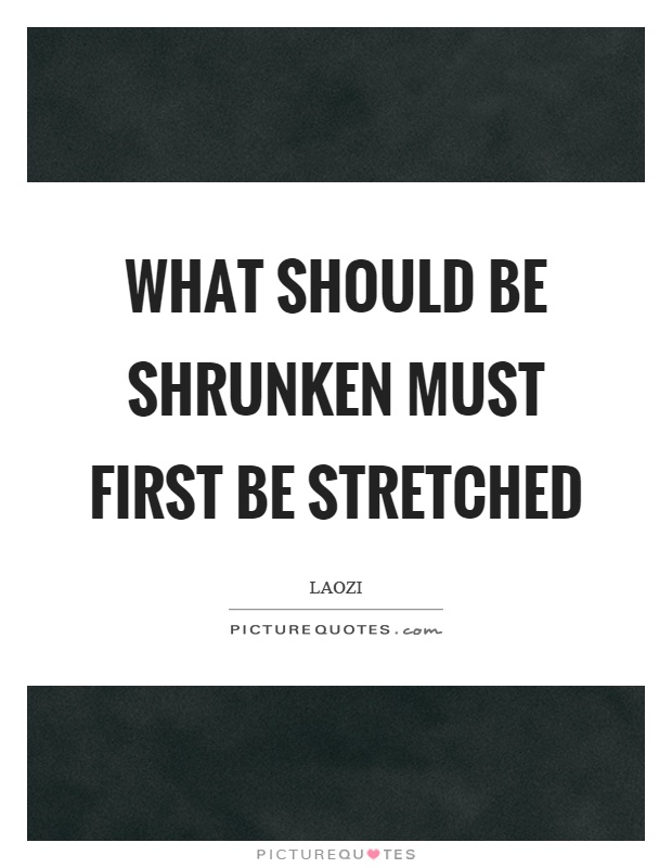 What should be shrunken must first be stretched Picture Quote #1