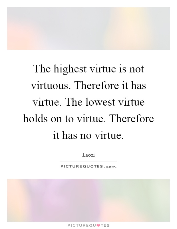 The highest virtue is not virtuous. Therefore it has virtue. The lowest virtue holds on to virtue. Therefore it has no virtue Picture Quote #1