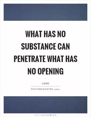 What has no substance can penetrate what has no opening Picture Quote #1