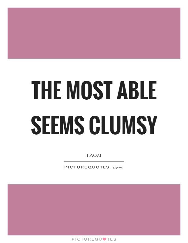 The most able seems clumsy Picture Quote #1