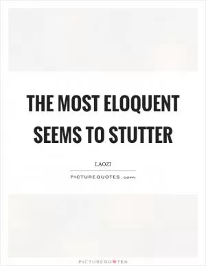 The most eloquent seems to stutter Picture Quote #1