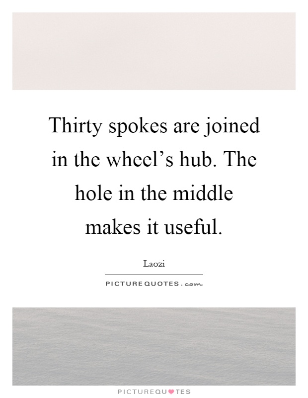Thirty spokes are joined in the wheel's hub. The hole in the middle makes it useful Picture Quote #1