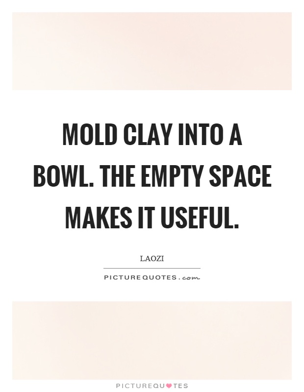 Mold clay into a bowl. The empty space makes it useful Picture Quote #1