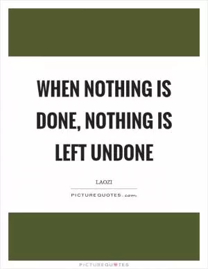 When nothing is done, nothing is left undone Picture Quote #1
