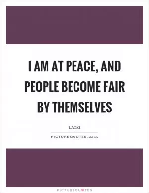 I am at peace, and people become fair by themselves Picture Quote #1