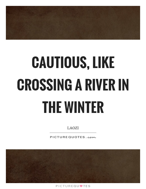 Cautious, like crossing a river in the winter Picture Quote #1