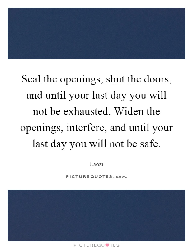 Seal the openings, shut the doors, and until your last day you will not be exhausted. Widen the openings, interfere, and until your last day you will not be safe Picture Quote #1