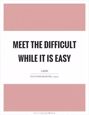 Meet the difficult while it is easy Picture Quote #1
