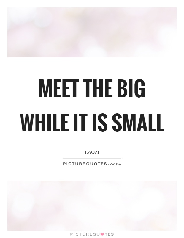 Meet the big while it is small Picture Quote #1