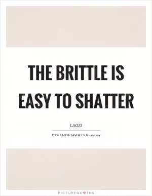 The brittle is easy to shatter Picture Quote #1