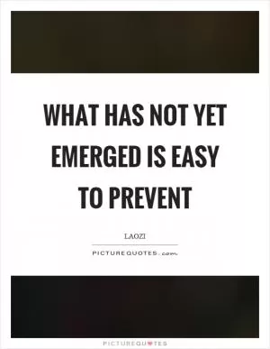 What has not yet emerged is easy to prevent Picture Quote #1