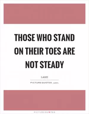 Those who stand on their toes are not steady Picture Quote #1