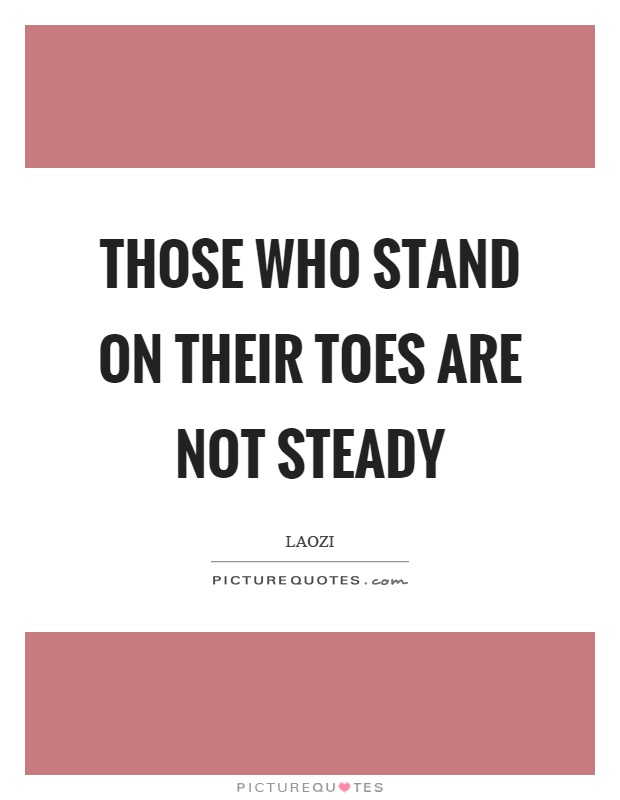 Those who stand on their toes are not steady Picture Quote #1