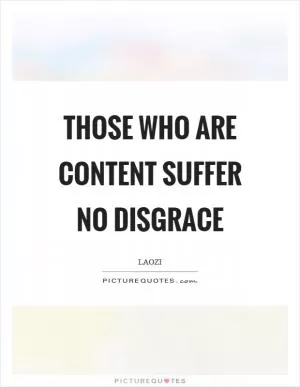 Those who are content suffer no disgrace Picture Quote #1