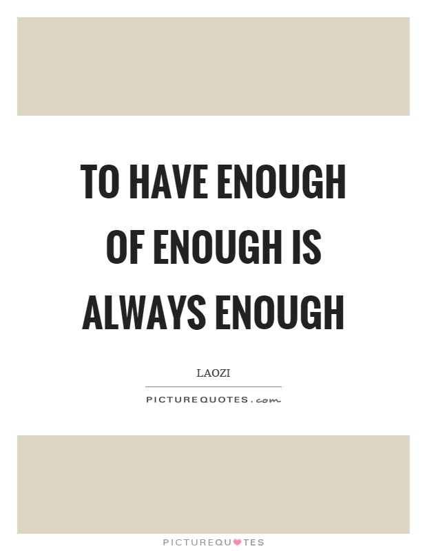 To have enough of enough is always enough Picture Quote #1