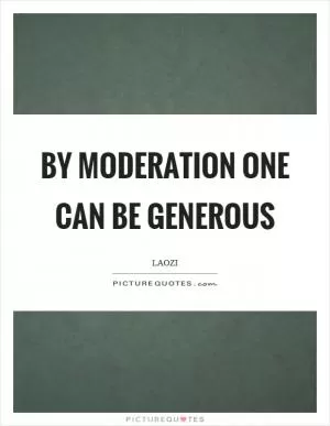 By moderation one can be generous Picture Quote #1