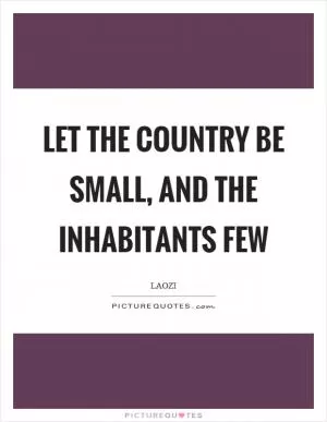 Let the country be small, and the inhabitants few Picture Quote #1