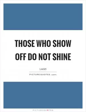 Those who show off do not shine Picture Quote #1