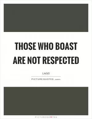 Those who boast are not respected Picture Quote #1
