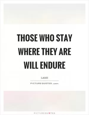 Those who stay where they are will endure Picture Quote #1