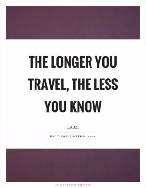 The longer you travel, the less you know Picture Quote #1