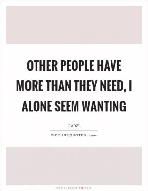 Other people have more than they need, I alone seem wanting Picture Quote #1