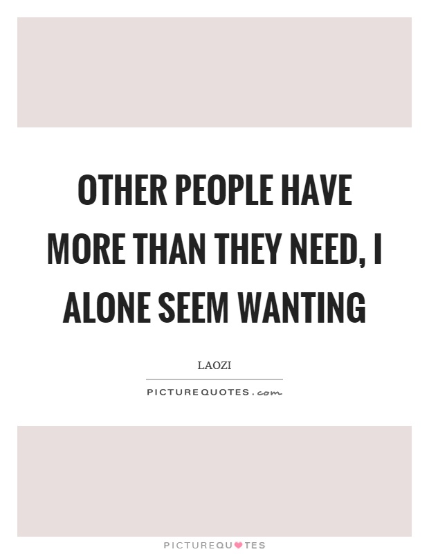 Other people have more than they need, I alone seem wanting Picture Quote #1