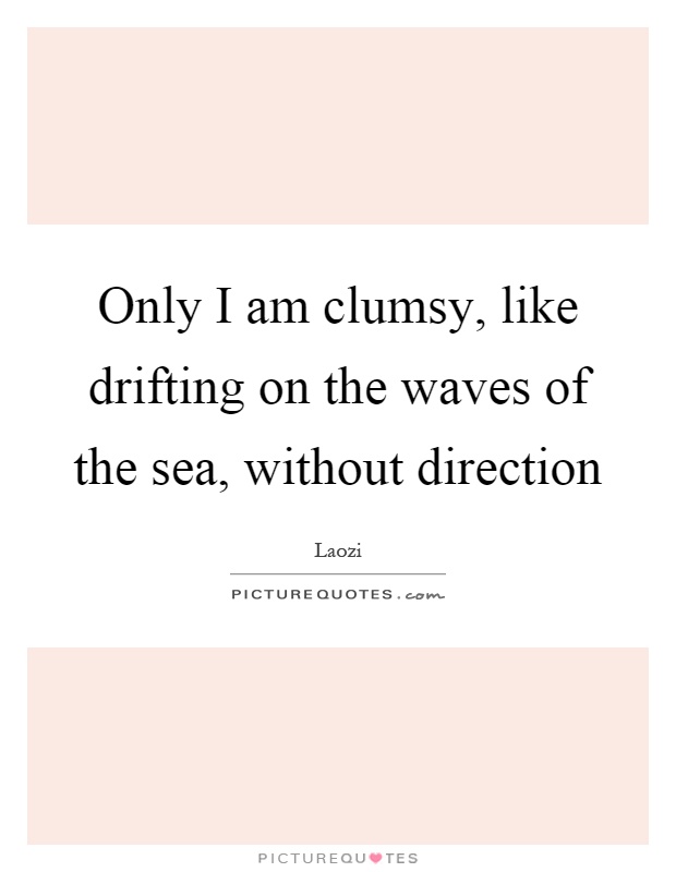 Only I am clumsy, like drifting on the waves of the sea, without direction Picture Quote #1