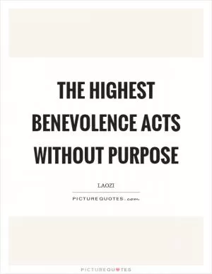 The highest benevolence acts without purpose Picture Quote #1