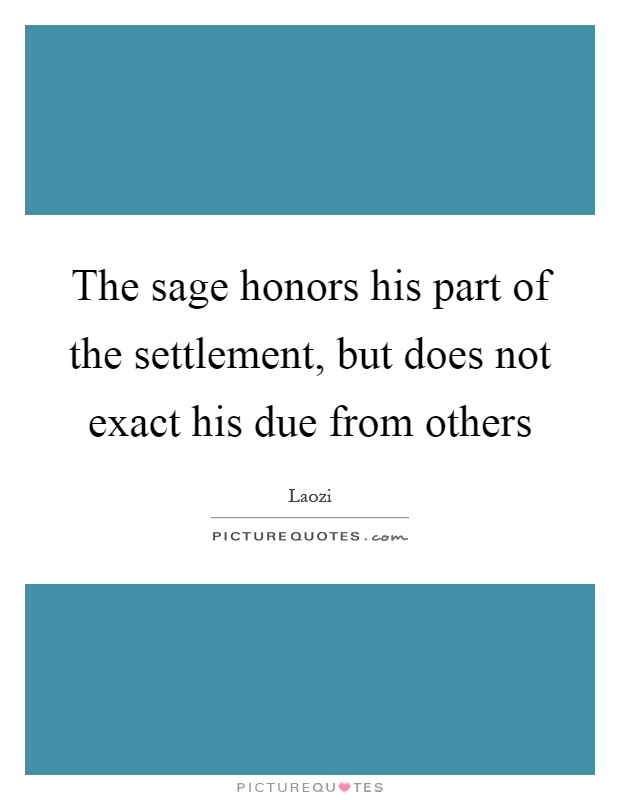 The sage honors his part of the settlement, but does not exact his due from others Picture Quote #1