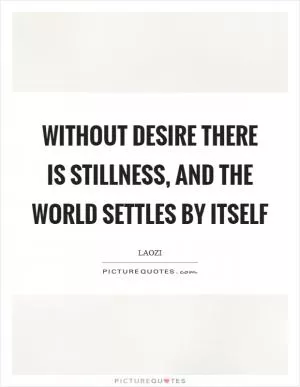 Without desire there is stillness, and the world settles by itself Picture Quote #1
