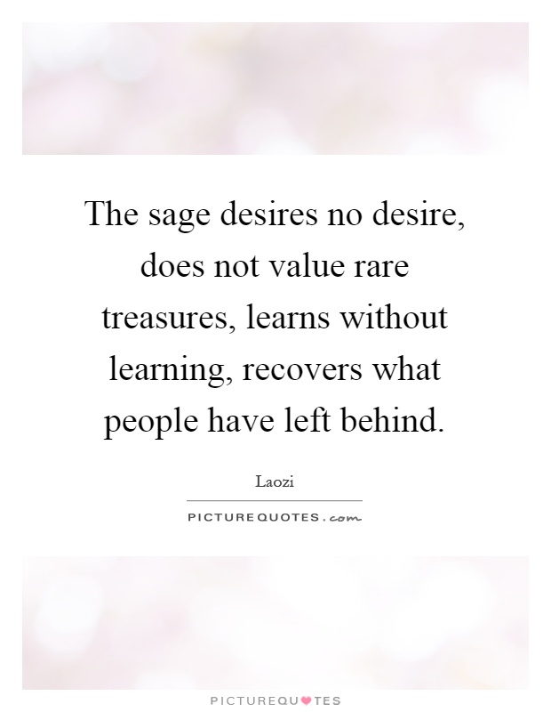 The sage desires no desire, does not value rare treasures, learns without learning, recovers what people have left behind Picture Quote #1