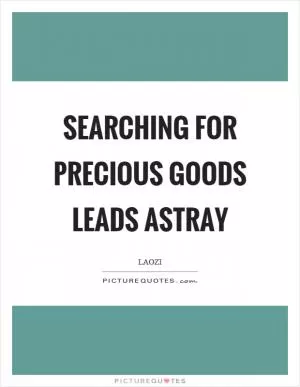 Searching for precious goods leads astray Picture Quote #1