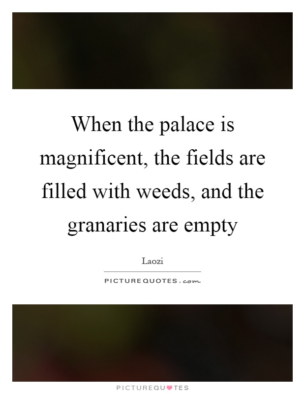 When the palace is magnificent, the fields are filled with weeds, and the granaries are empty Picture Quote #1