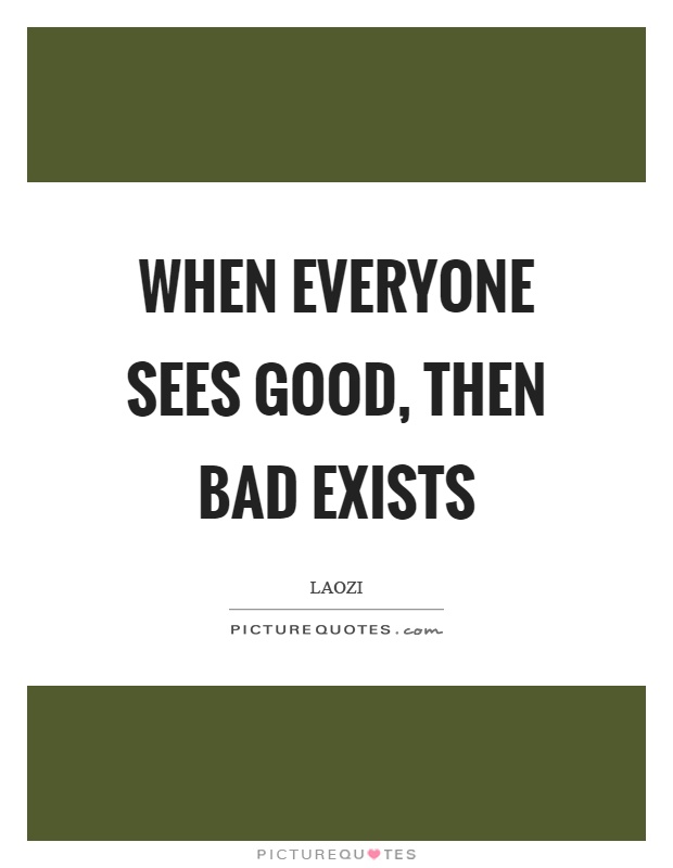 When everyone sees good, then bad exists Picture Quote #1