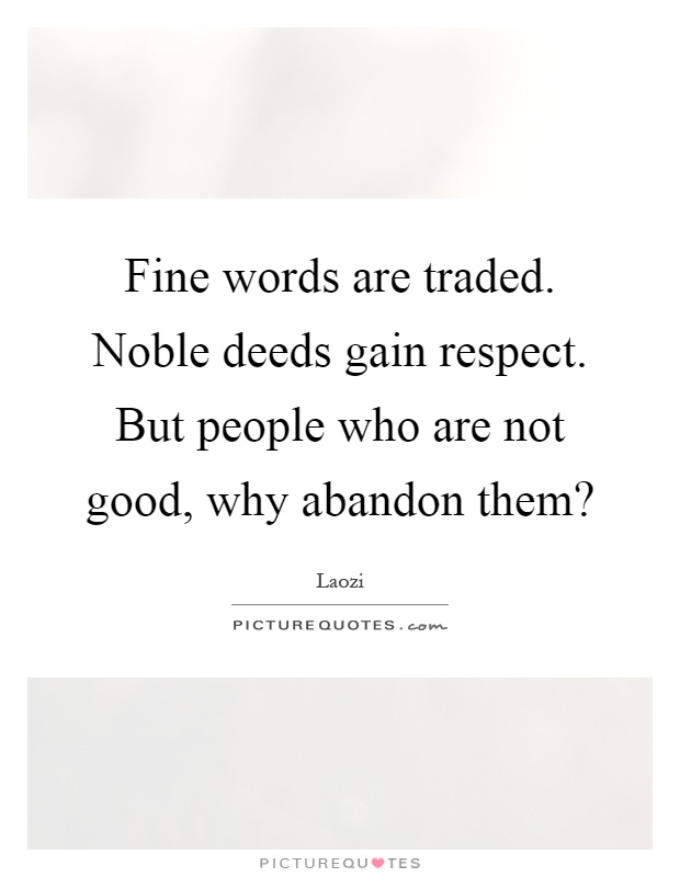 Fine words are traded. Noble deeds gain respect. But people who are not good, why abandon them? Picture Quote #1
