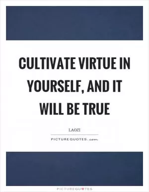 Cultivate virtue in yourself, and it will be true Picture Quote #1