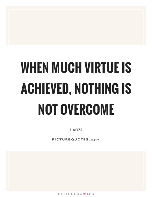 When much virtue is achieved, nothing is not overcome Picture Quote #1