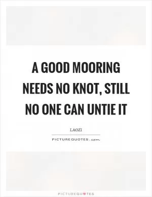 A good mooring needs no knot, still no one can untie it Picture Quote #1