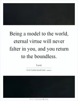 Being a model to the world, eternal virtue will never falter in you, and you return to the boundless Picture Quote #1