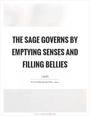 The sage governs by emptying senses and filling bellies Picture Quote #1
