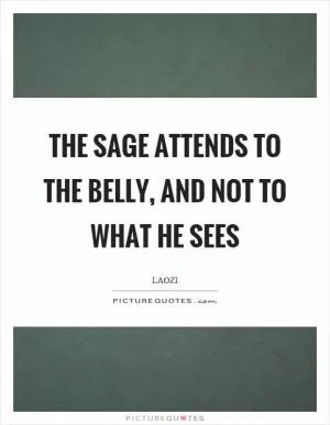 The sage attends to the belly, and not to what he sees Picture Quote #1