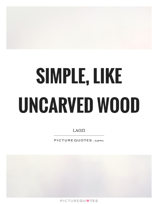 Simple, like uncarved wood Picture Quote #1