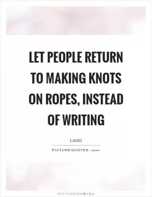 Let people return to making knots on ropes, instead of writing Picture Quote #1