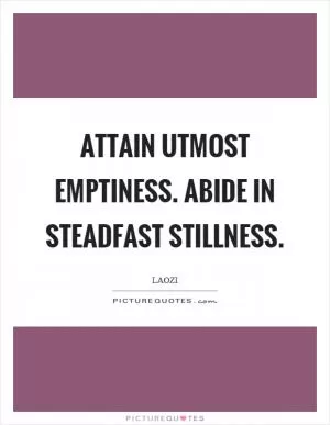 Attain utmost emptiness. Abide in steadfast stillness Picture Quote #1