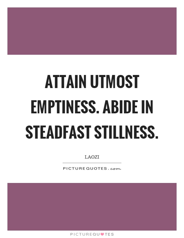 Attain utmost emptiness. Abide in steadfast stillness Picture Quote #1