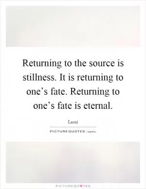 Returning to the source is stillness. It is returning to one’s fate. Returning to one’s fate is eternal Picture Quote #1